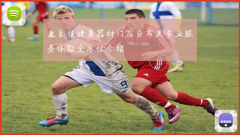 康乐佳健身器材门店分布及专业服务体验全方位介绍
