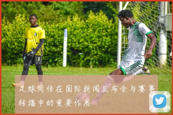 足球同传在国际新闻发布会与赛事转播中的重要作用