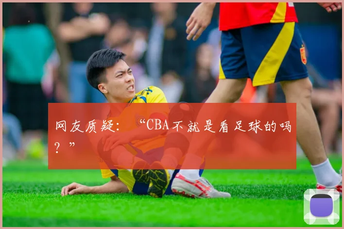 网友质疑：“CBA不就是看足球的吗？”