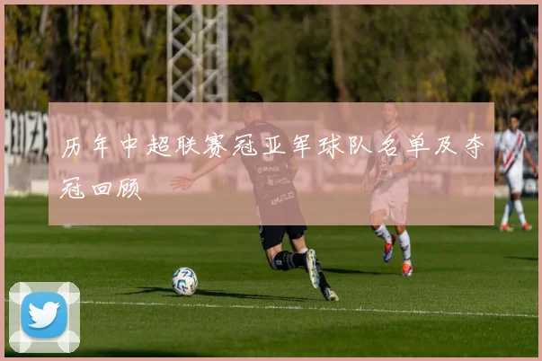 历年中超联赛冠亚军球队名单及夺冠回顾