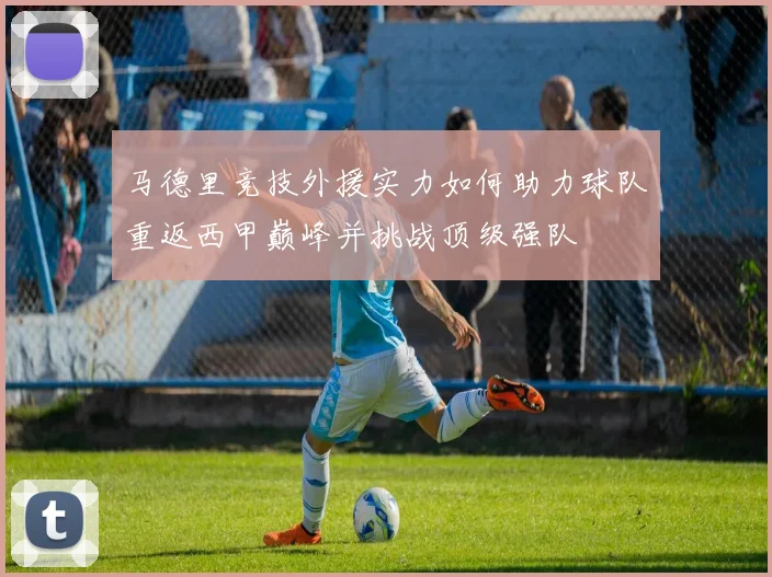 马德里竞技外援实力如何助力球队重返西甲巅峰并挑战顶级强队