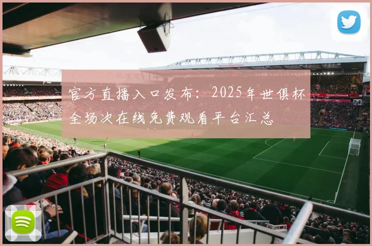 官方直播入口发布：2025年世俱杯全场次在线免费观看平台汇总