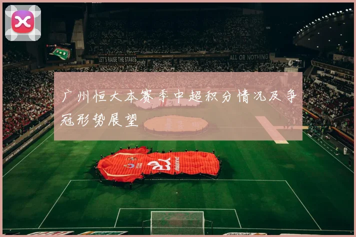 广州恒大本赛季中超积分情况及争冠形势展望