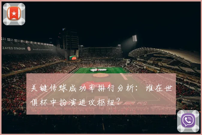 关键传球成功率排行分析：谁在世俱杯中扮演进攻枢纽？